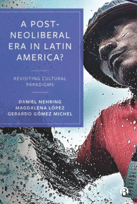 Daniel Nehring (editor); Gerardo Gómez Michel (editor); Magdalena López (editor) — A Post-Neoliberal Era in Latin America?: Revisiting cultural paradigms