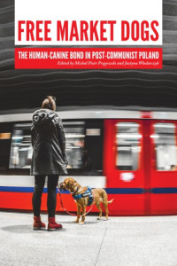 Michal Pregowski, Justyna Wlodarczyk — Free Market Dogs: The Human-Canine Bond in Post-Communist Poland