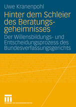 Uwe Kranenpohl (auth.) — Hinter dem Schleier des Beratungsgeheimnisses: Der Willensbildungs- und Entscheidungsprozess des Bundesverfassungsgerichts