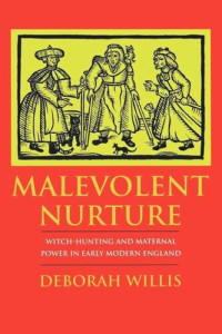 Deborah Willis — Malevolent Nurture: Witch-Hunting and Maternal Power in Early Modern England