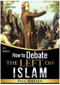 Paul Nielsen — How to Debate the Left on Islam by Paul Nielsen 1st Ed. (Freedom of Expression, Western Values, Europe, Political Correctness, Cultural Marxism,..)
