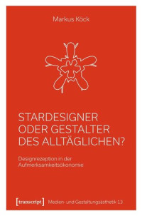 Markus Köck; BMBF Fördervorhaben 16TOA002 — Stardesigner oder Gestalter des Alltäglichen?: Designrezeption in der Aufmerksamkeitsökonomie