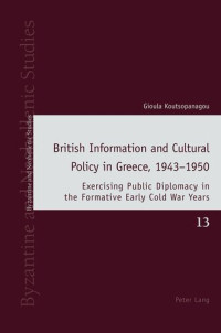 Koutsopanagou — British Information and Cultural Policy in Greece, 1943–1950 (Byzantine and Neohellenic Studies)