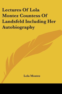Lola Montez — Lectures Of Lola Montez Countess Of Landsfeld Including Her Autobiography