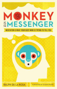 De la Rosa, Ralph — The Monkey Is the Messenger: Meditation and What Your Busy Mind Is Trying to Tell You