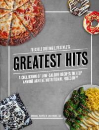 Zachary Rocheleau — Flexible Dieting Lifestyle's Greatest Hits: A Collection of Low-Calorie Recipes To Help Anyone Achieve Nutritional Freedom