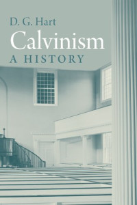 D.G. Hart — Calvinism: A History
