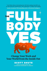 Scott Shute — The Full Body Yes: Change Your Work and Your World from the Inside Out