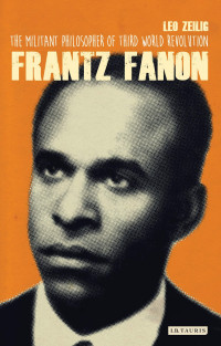 Leo Zeilig — Frantz Fanon: The Militant Philosopher of Third World Revolution