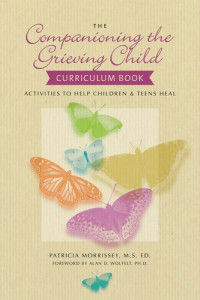Patricia Morrissey — The Companioning the Grieving Child Curriculum Book: Activities to Help Children and Teens Heal