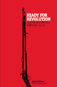 Agustín Guillamón — Ready for Revolution: The CNT Defense Committees in Barcelona, 1933-1938