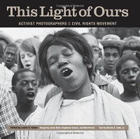 Leslie G. Kelen (ed.) — This Light of Ours: Activist Photographers of the Civil Rights Movement