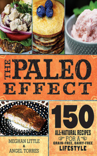 Meghan Little; Angel Torres — The Paleo Effect: 150 All-Natural Recipes for a Grain-Free, Dairy-Free Lifestyle