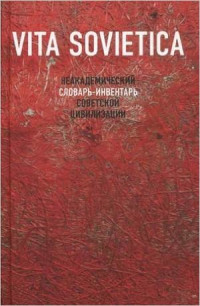 Лебедев Андрей (ред.) — Vita Sovietica. Неакадемический словарь-инвентарь советской цивилизации