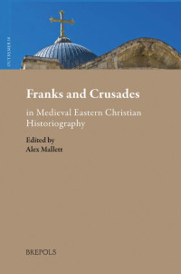Alex Mallett — Franks and Crusades in Medieval Eastern Christian Historiography