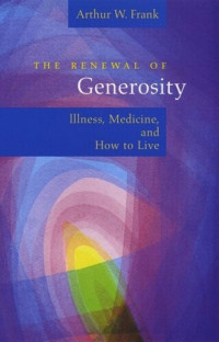 Arthur W. Frank — The Renewal of Generosity: Illness, Medicine, and How to Live