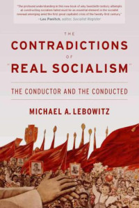 Lebowitz, Michael A — The Contradictions of ''Real Socialism'': The Conductor and the Conducted