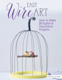 Susanne Schaadt — Easy Wire Art : How to Make 21 Stylish & Decorative Projects