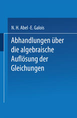 N. H. Abel, E. Galois — Abhandlungen über die Algebraische Auflösung der Gleichungen