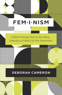 Deborah Cameron — Feminism: A Brief Introduction to the Ideas, Debates, and Politics of the Movement