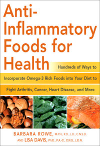 Barbara Rowe; Lisa M Davis — Anti-Inflammatory Foods for Health: Hundreds of Ways to Incorporate Omega-3 Rich Foods into Your Diet to Fight Arthritis, Cancer, Heart