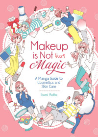 Ikumi Rotta — Makeup is Not (Just) Magic : A Manga Guide to Cosmetics and Skin Care