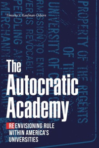 Timothy V. Kaufman-Osborn — The Autocratic Academy: Reenvisioning Rule within America's Universities
