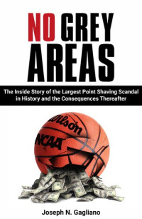 Joseph N. Gagliano — No Grey Areas: The Inside Story of the Largest Point Shaving Scandal in History and the Consequences Thereafter