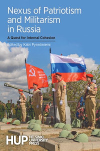 Katri Pynnöniemi, (Editor) — Nexus of Patriotism and Militarism in Russia: A Quest for internal Cohesion