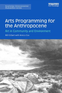 Bill Gilbert; Anicca Cox; Erika Osborne — Arts Programming for the Anthropocene: Art in Community and Environment