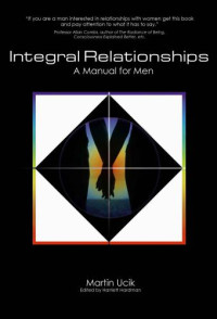 Ucik, Martin;Hardman, Harriett — Integral Relationships: A Manual for Men