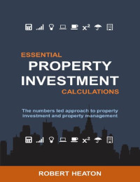 Robert Heaton — Essential Property Investment Calculations: The numbers led approach to property investment and property management