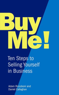 Adam Riccoboni; Daniel Callaghan — Buy Me!: 10 Steps to Selling Yourself in Business