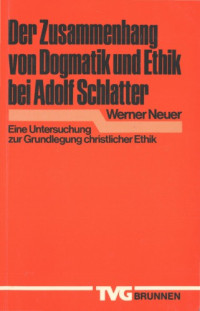 Neuer, Werner — Der Zusammenhang von Dogmatik und Ethik bei Adolf Schlatter. Eine Untersuchung zur Grundlegung christlicher Ethik