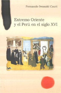 Fernando Iwasaki Cauti — Extremo Oriente y el Perú en el siglo XVI