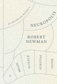 Robert Newman — Neuropolis: A Brain Science Survival Guide