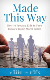 Leila Miller; Trent Horn — MADE THIS WAY : How to Prepare Kids to Face Today's Tough Moral Issues