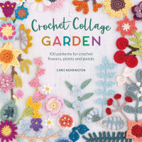 Chris Norrington — Crochet Collage Garden: 100 Patterns for Crochet Flowers, Plants and Petals