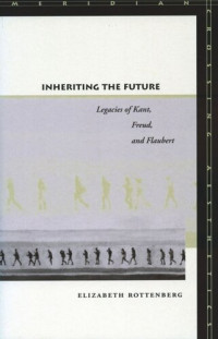 Elizabeth Rottenberg — Inheriting the Future: Legacies of Kant, Freud, and Flaubert