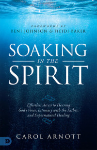 Carol Arnott; Beni Johnson; Heidi Baker — Soaking in the Spirit: Effortless Access to Hearing God's Voice, Intimacy with the Father, and Supernatural Healing