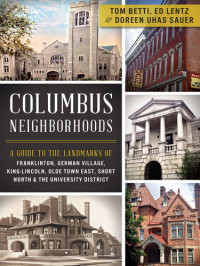 Tom Betti — Columbus neighborhoods : a guide to the landmarks of Franklinton, German Village, King-Lincoln, Olde Town East, Short North & the University District