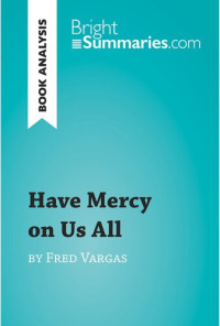 Bright Summaries — Have Mercy on Us All by Fred Vargas (Book Analysis): Detailed Summary, Analysis and Reading Guide
