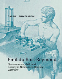 Du Bois-Reymond, Emil;Finkelstein, Gabriel Ward — Emil du Bois-Reymond: neuroscience, self, and society in nineteenth-century Germany