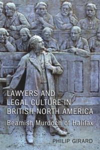 Philip Girard — Lawyers and Legal Culture in British North America: Beamish Murdoch of Halifax