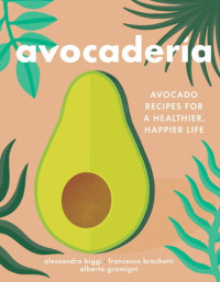 Alessandro Biggi; Francesco Brachetti; Alberto Gramigni — Avocaderia : Avocado Recipes for a Healthier, Happier Life