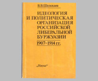 Шелохаев В.В. — Идеология и политическая организация российской либеральной буржуазии. 1907-1914 гг.