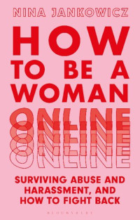 Nina Jankowicz — How to Be a Woman Online: Surviving Abuse and Harassment, and How to Fight Back