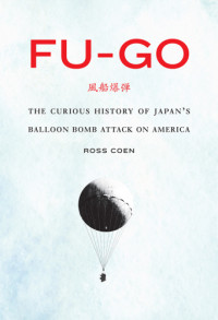 Coen, Ross Allen — Fu-go: the curious history of Japan's balloon bomb attack on America