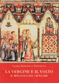 Valeria Bertolucci Pizzorusso — La vergine e il volto. Il miracolo del giullare (secolo XIII)