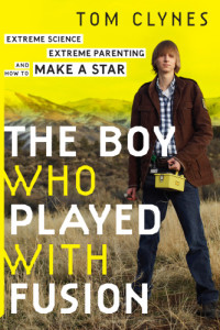 Clynes, Tom;Wilson, Taylor — The boy who played with fusion: extreme science, extreme parenting, and how to make a star